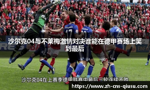 沙尔克04与不莱梅激情对决谁能在德甲赛场上笑到最后
